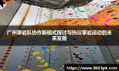 广州攀岩队协作新模式探讨与热议攀岩运动的未来发展