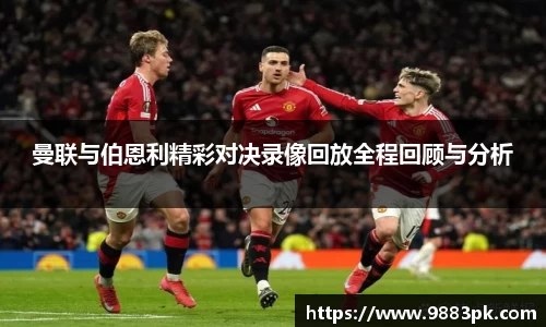 曼联与伯恩利精彩对决录像回放全程回顾与分析